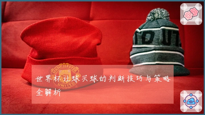 世界杯让球买球的判断技巧与策略全解析