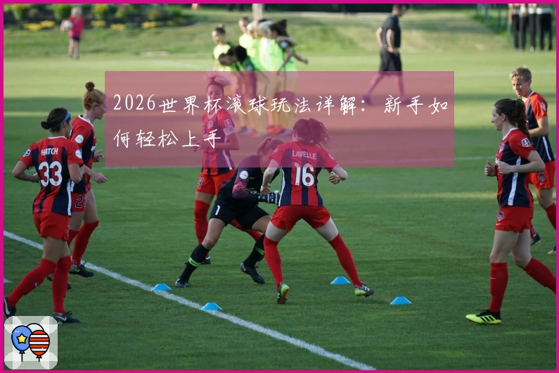 2026世界杯滚球玩法详解：新手如何轻松上手