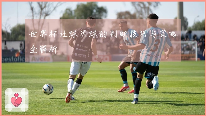 世界杯让球买球的判断技巧与策略全解析